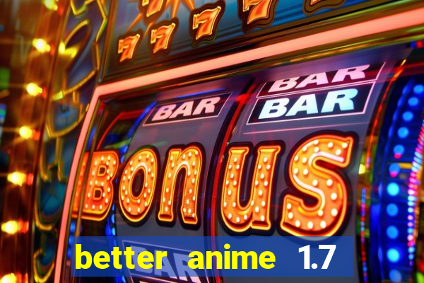 better anime 1.7 apk download