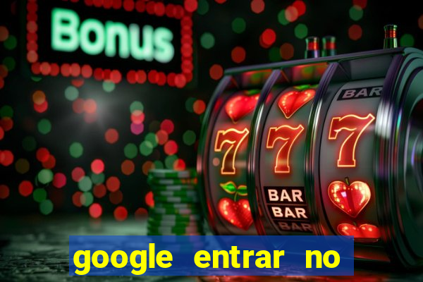 google entrar no jogo de c****