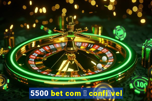 5500 bet com 茅 confi谩vel