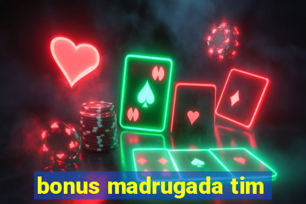 bonus madrugada tim