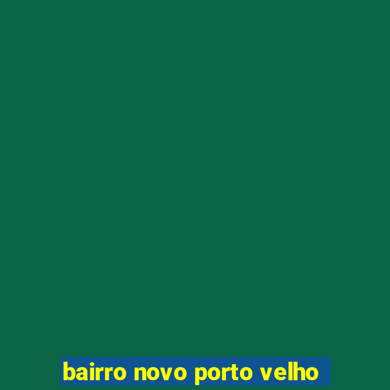 bairro novo porto velho