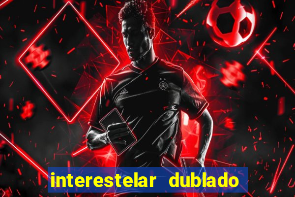 interestelar dublado 4k interestelar filme completo dublado