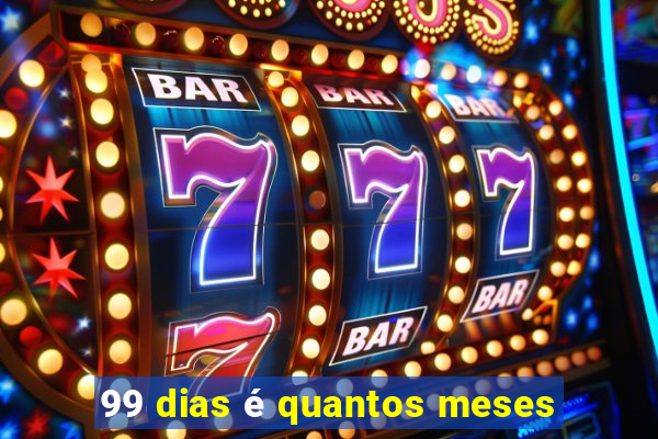 99 dias é quantos meses