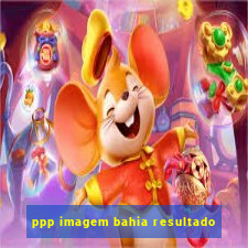 ppp imagem bahia resultado