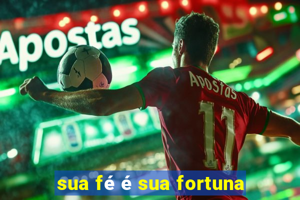 sua fé é sua fortuna