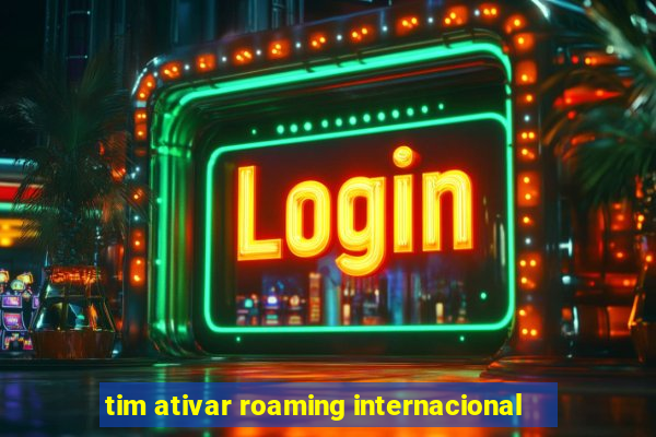 tim ativar roaming internacional