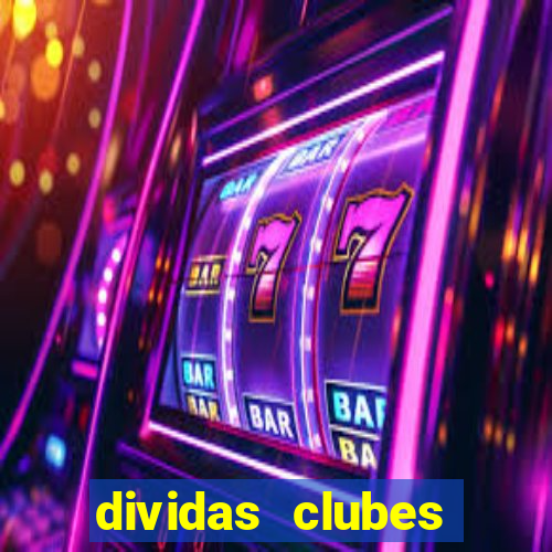 dividas clubes brasileiros 2024