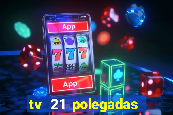 tv 21 polegadas casas bahia