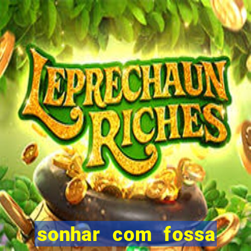 sonhar com fossa jogo do bicho