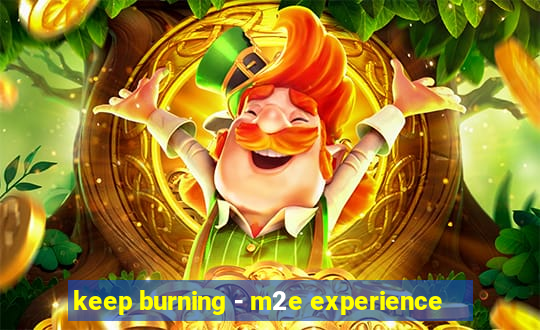 keep burning - m2e experience