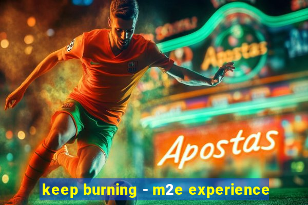 keep burning - m2e experience