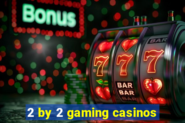 2 by 2 gaming casinos