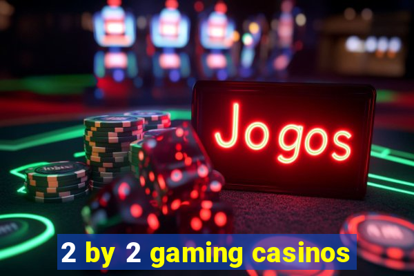 2 by 2 gaming casinos