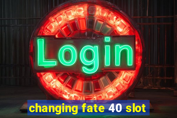 changing fate 40 slot