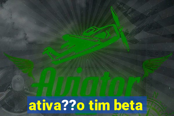 ativa??o tim beta