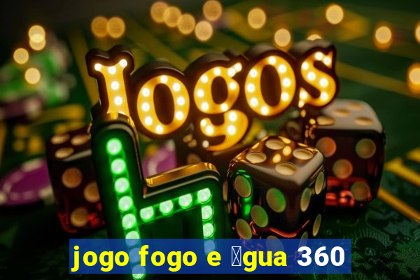 jogo fogo e 谩gua 360