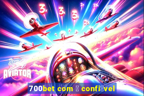 700bet com 茅 confi谩vel