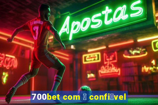 700bet com 茅 confi谩vel