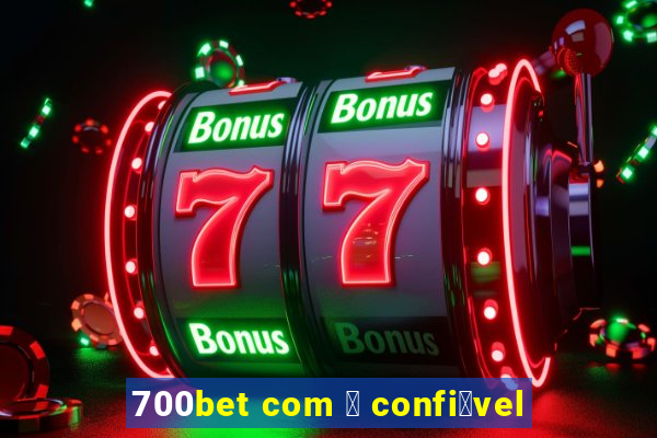 700bet com 茅 confi谩vel