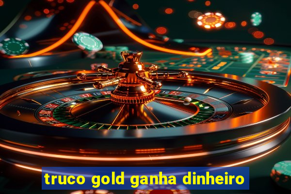 truco gold ganha dinheiro