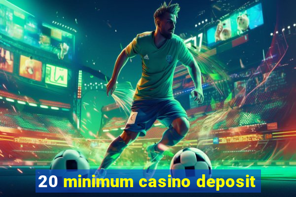 20 minimum casino deposit