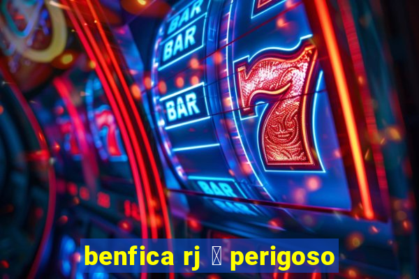 benfica rj 茅 perigoso