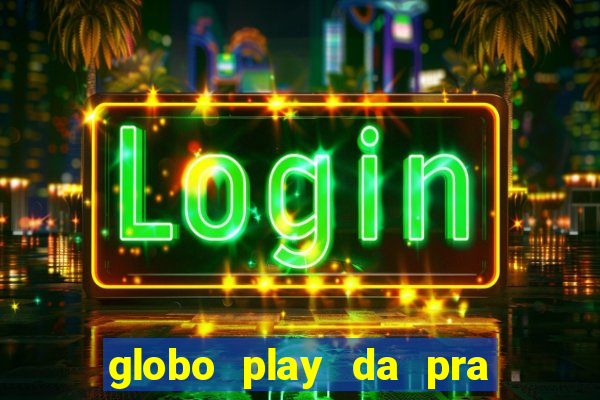 globo play da pra assistir jogo ao vivo