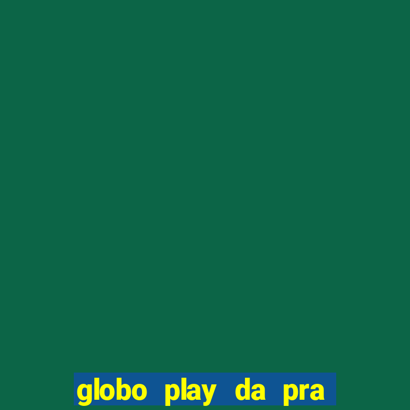 globo play da pra assistir jogo ao vivo