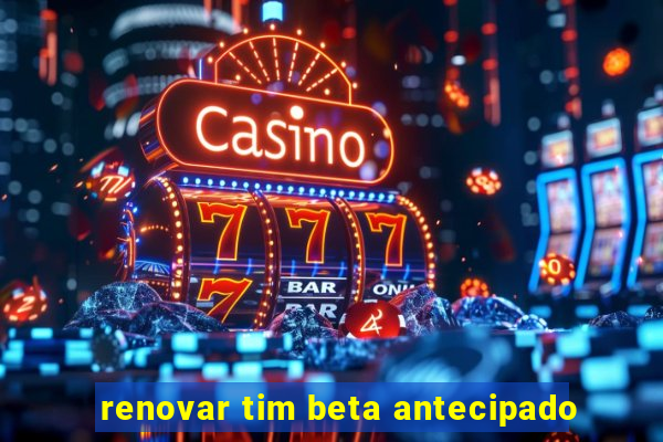 renovar tim beta antecipado