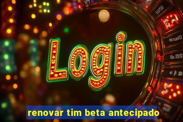 renovar tim beta antecipado