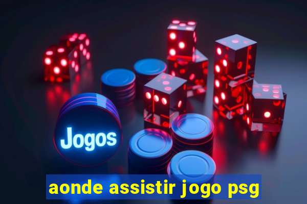 aonde assistir jogo psg