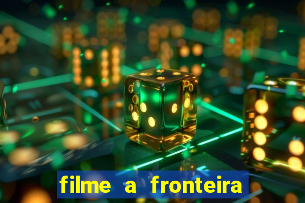 filme a fronteira 2007 completo dublado