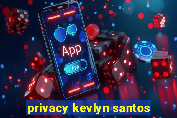 privacy kevlyn santos