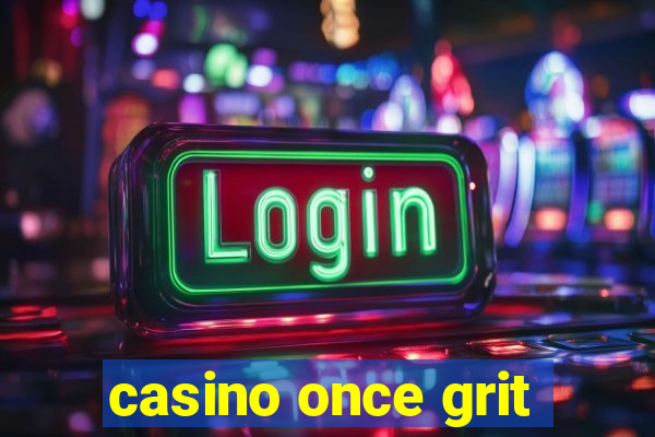 casino once grit