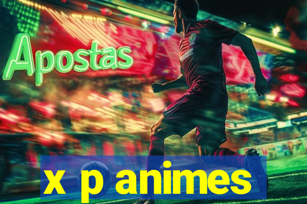 x p animes