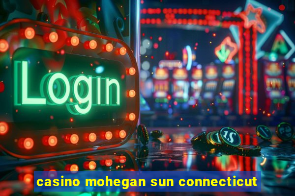 casino mohegan sun connecticut