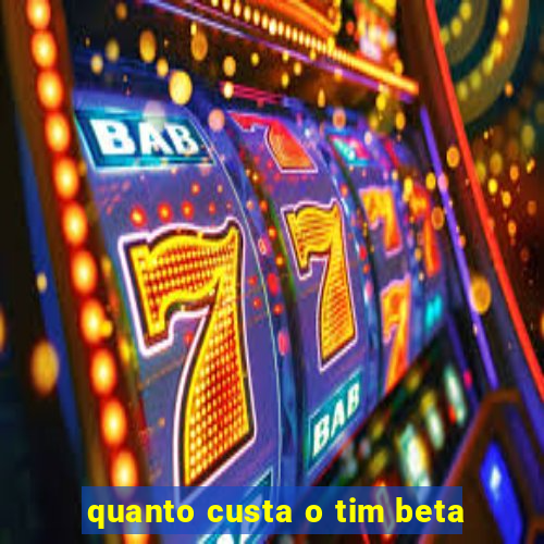 quanto custa o tim beta