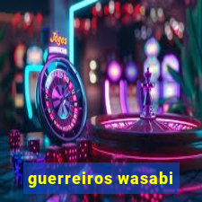 guerreiros wasabi