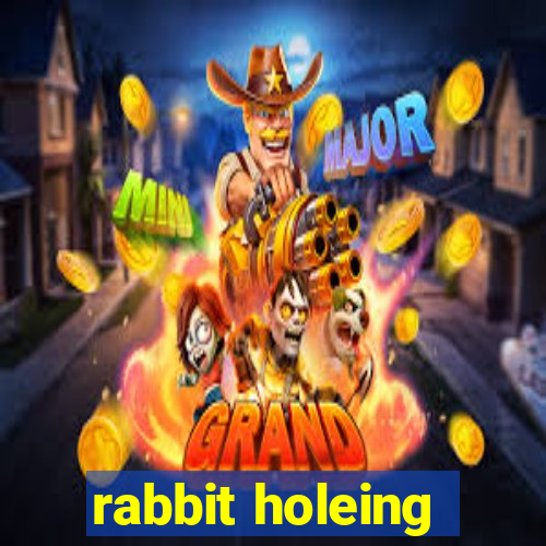 rabbit holeing