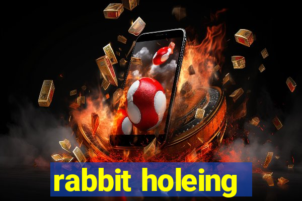 rabbit holeing