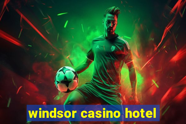 windsor casino hotel