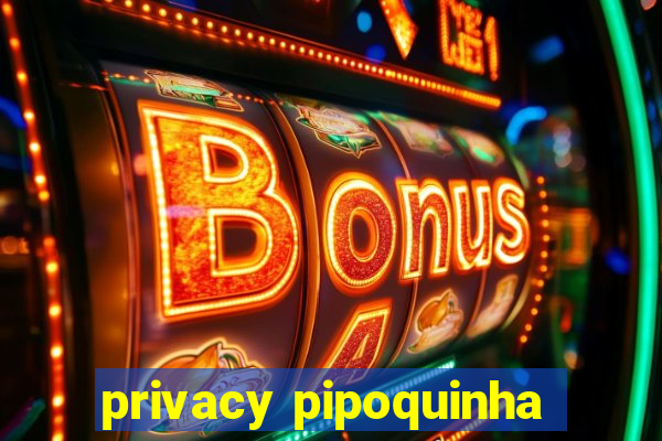 privacy pipoquinha