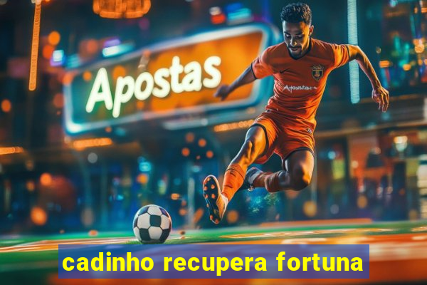 cadinho recupera fortuna