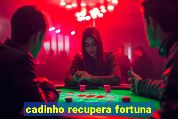 cadinho recupera fortuna