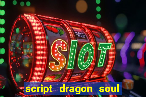 script dragon soul mobile 2024