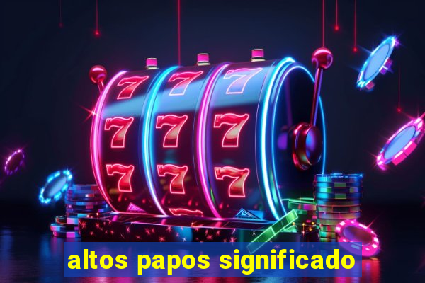 altos papos significado