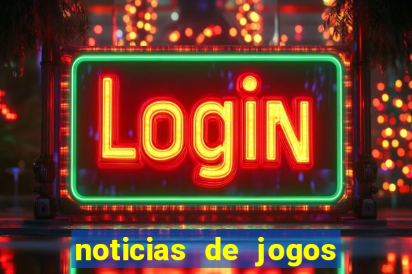 noticias de jogos de futebol