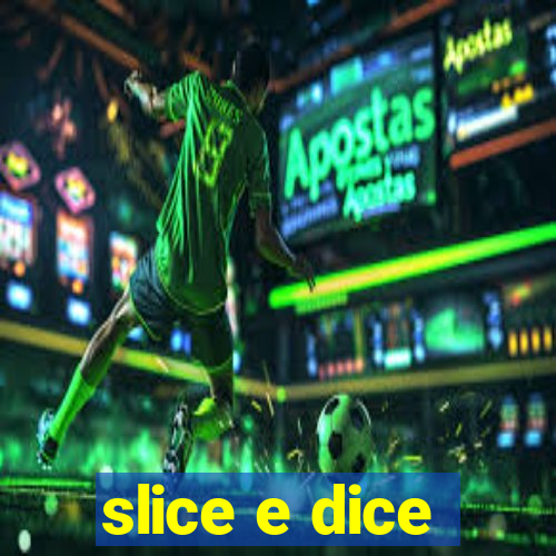 slice e dice