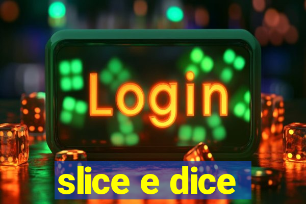 slice e dice