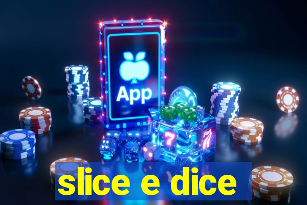 slice e dice